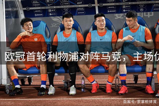 欧冠首轮利物浦对阵马竞，主场优势能否助力红军取胜？